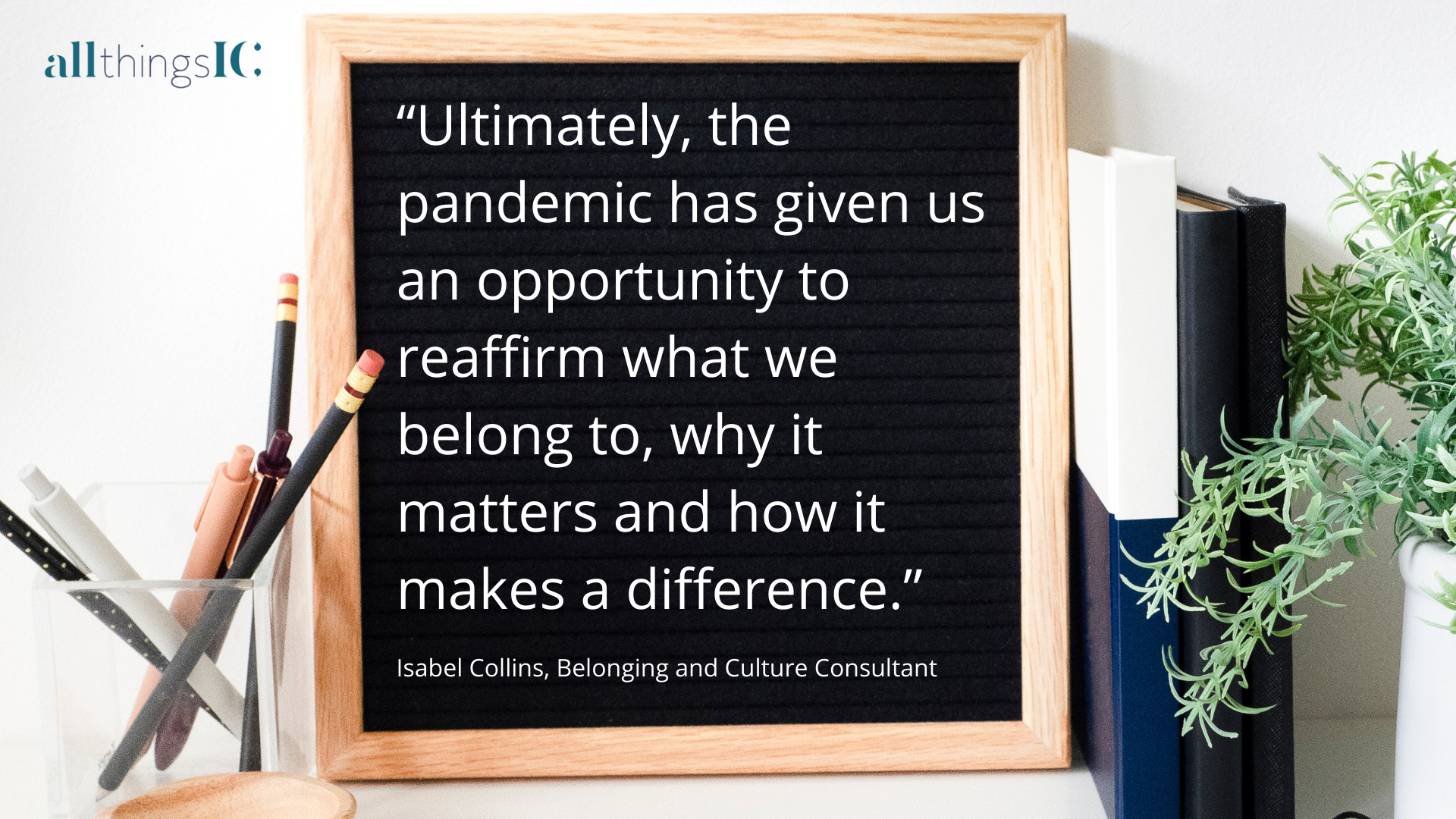 “Ultimately, the pandemic has given us an opportunity to reaffirm what we belong to, why it matters and how it makes a difference.”