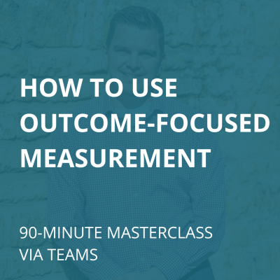 How to use outcome-focused measurement. 90-minute Masterclass via Teams